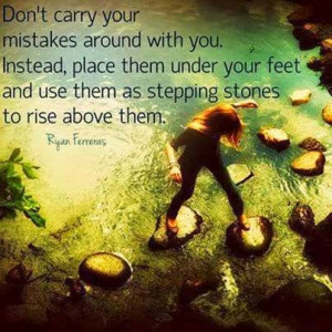 ... Carry Your Mistakes, Place them Under Your Feet As Stepping Stones