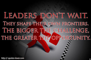 Leaders Don’t Wait They Shape Their Own Frontiers - Challenge Quotes