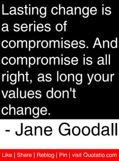 is a series of compromises. And compromise is all right, as long your ...