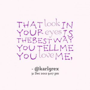 ... look in your eyes is the best way you tell me you love me, Karl Rex