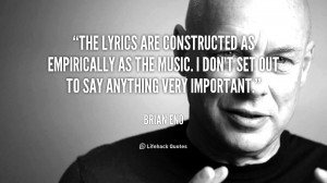 The lyrics are constructed as empirically as the music. I don't set ...