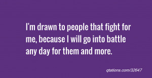 ... fight for me, because I will go into battle any day for them and more