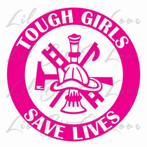 Tough Girls Save Lives Vinyl Decal Female Firefighter Lady Sticker