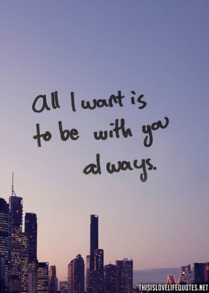 All i want is to be with you always