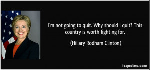 not going to quit. Why should I quit? This country is worth fighting ...