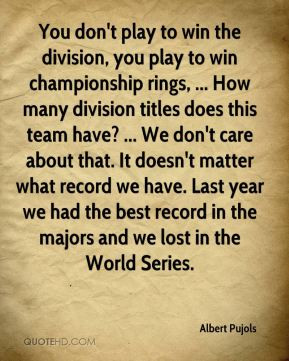 Albert Pujols - You don't play to win the division, you play to win ...