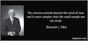 ... is more complex than the small sample one can study. - Kenneth L. Pike