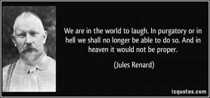 We are in the world to laugh. In purgatory or in hell we shall no ...