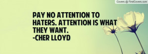 pay no attention to haters. attention is what they want. -cher lloyd ...