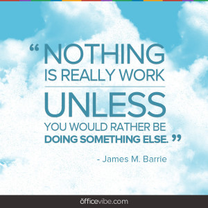 Nothing is really work, unless …