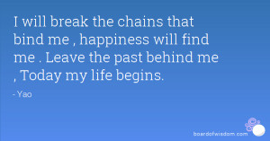will break the chains that bind me , happiness will find me . Leave ...