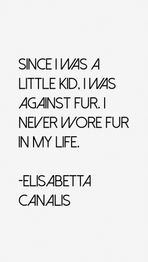 was a little kid I was against fur I never wore fur in my life