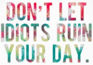 Don't let idiots ruin your day