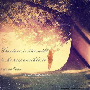 Freedom is the mill to be responsible to ourselves