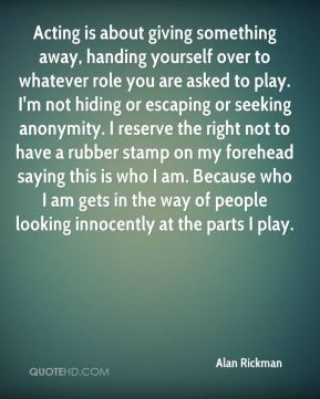 Alan Rickman - Acting is about giving something away, handing yourself ...