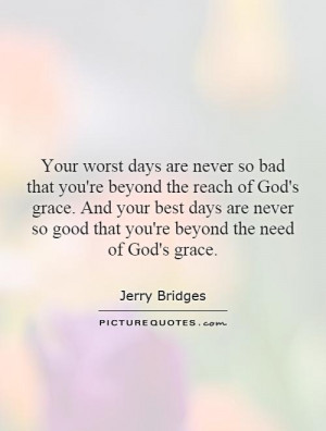 Your worst days are never so bad that you're beyond the reach of God's ...