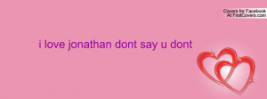 love jonathan dont say u dont Profile Facebook Covers