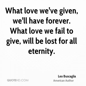 ... buscaglia-author-what-love-weve-given-well-have-forever-what-love.jpg