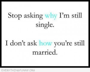 funny quote stop asking why i m still single i don t ask how you are ...