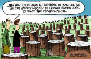 cut down all the trees print bailout money green jobs save the ...