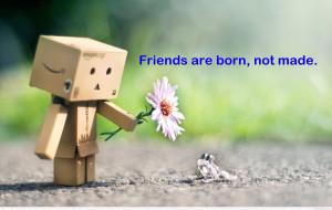 these quote, friends are born not made in life, you need a friend ...