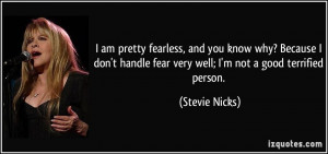 fearless, and you know why? Because I don't handle fear very well; I'm ...