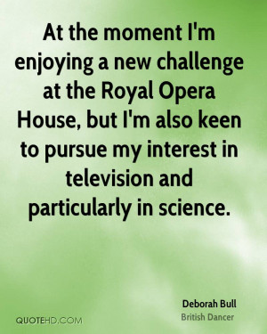 At the moment I'm enjoying a new challenge at the Royal Opera House ...