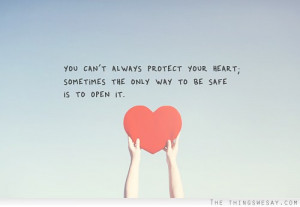 ... protect your heart sometimes the only way to be safe is to open it