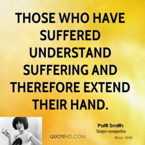 Those who have suffered understand suffering and therefore extend ...