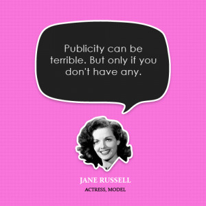 Publicity can be terrible. But only if you don’t have any.”-Jane ...