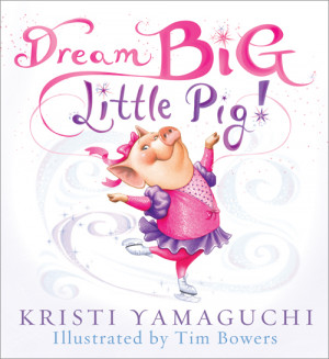 Dream Big, Little Pig! By Kristi Yamaguchi