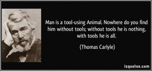 Man is a tool-using Animal. Nowhere do you find him without tools ...