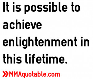 It is possible to achieve enlightenment in this lifetime.