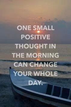 ... small positive thought in the morning can change your whole day. More