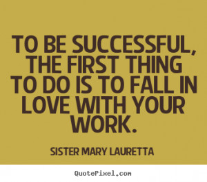 ... to fall in love with your.. Sister Mary Lauretta famous success quote
