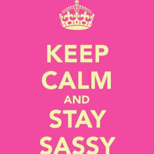 Sassy Quotes Keep calm and stay sassy