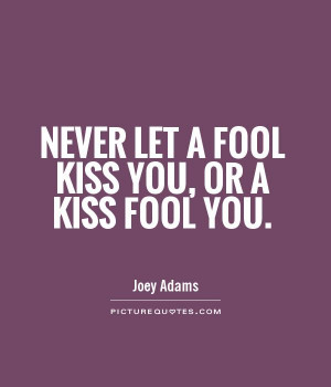 Never let a fool kiss you, or a kiss fool you Picture Quote #1