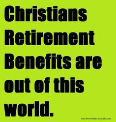 Christians retirement benefits... HOME IN HEAVEN LIVING WITH THE KING ...