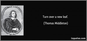 Turn over a new leaf. - Thomas Middleton