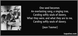 One seed becomes An everlasting song, a singing tree, Caroling softly ...