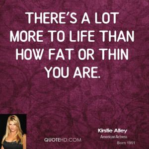 There's a lot more to life than how fat or thin you are.