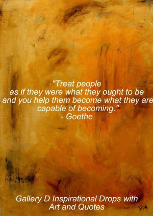 Treat people as if they were what they ought to be and you help them ...