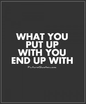 What you put up with you end up with. Picture Quote #1