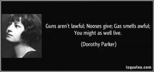 ... give; Gas smells awful; You might as well live. - Dorothy Parker