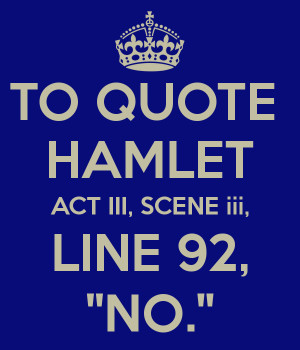 TO QUOTE HAMLET ACT III, SCENE iii, LINE 92, 