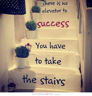 ... no elevator to success, you have to take the stairs Picture Quote #1