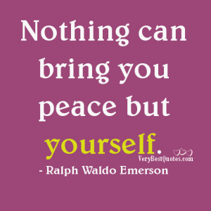 Nothing can bring you peace but yourself – Ralph Waldo Emerson