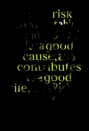 Quotes Picture: every risk is worth taking as long as it's for a good ...