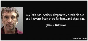 ... and I haven't been there for him... and that's sad. - Daniel Baldwin