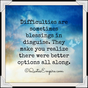 Difficulties are sometimes blessings in disguise. They make you ...